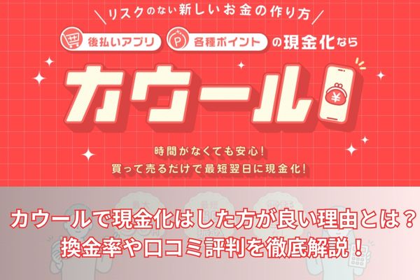 カウールで現金化はした方が良い理由とは?換金率や口コミ評判を徹底解説!