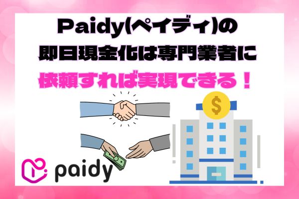 Paidy(ペイディ)の即日現金化は専門業者に依頼すれば実現できる！
