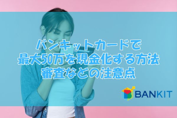 バンキットカード 現金化方法と注意点