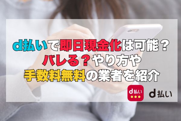 d払いで即日現金化は可能?バレる?やり方や 手数料無料の業者を紹介