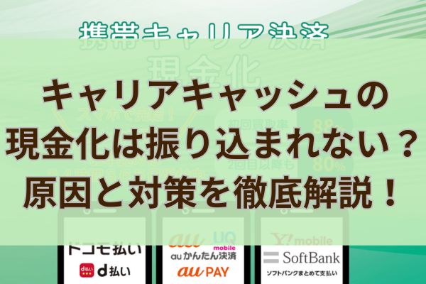 キャリアキャッシュの現金化は振り込まれない?原因と対策を徹底解説!