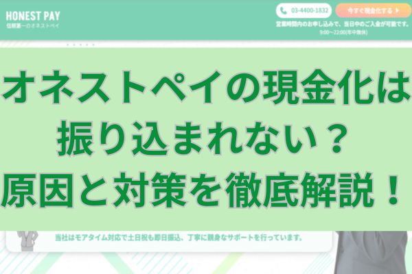 オネストペイの現金化は振り込まれない？原因と対策を徹底解説！
