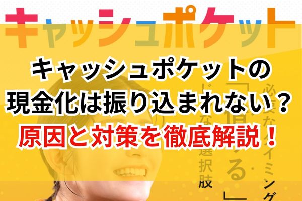キャッシュポケットの現金化は振り込まれない?原因と対策を徹底解説!