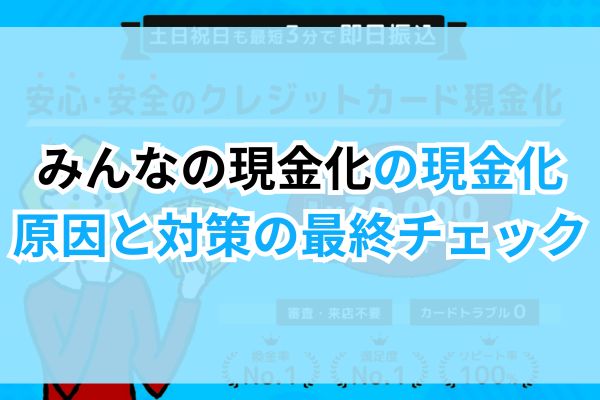 みんなの現金化の現金化。原因と対策の最終チェック