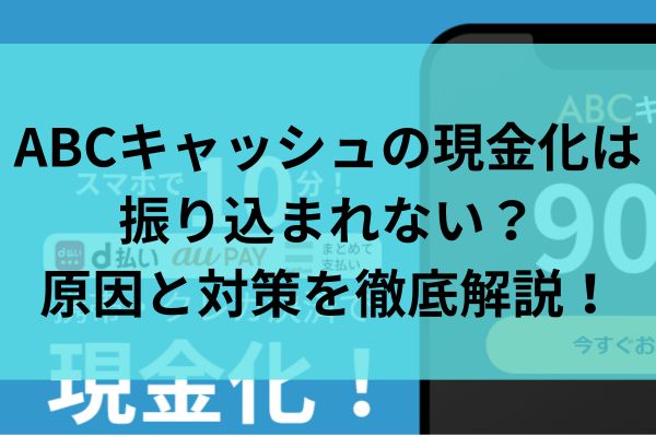 ABCキャッシュの現金化は振り込まれない？原因と対策を徹底解説！