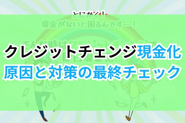 クレジットチェンジ現金化。原因と対策の最終チェック