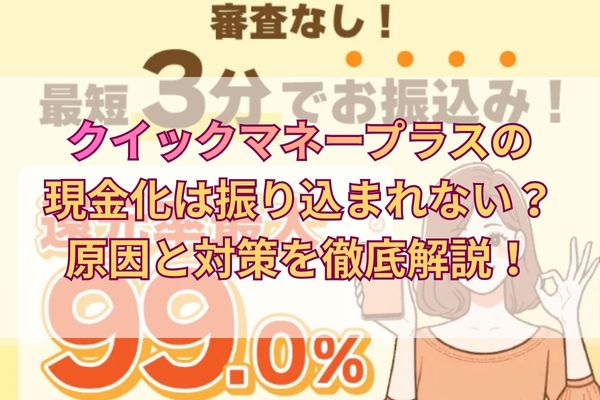 クイックマネープラスの現金化は振り込まれない?原因と対策を徹底解説!
