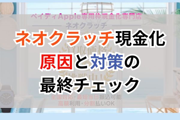 ネオクラッチ現金化｜原因と対策の最終チェック
