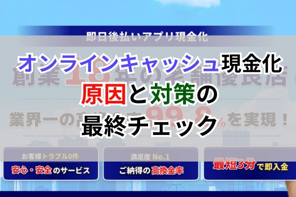 オンラインキャッシュ現金化｜原因と対策の最終チェック