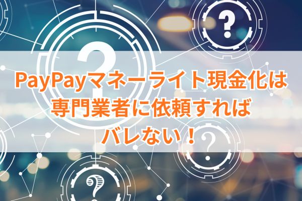 PayPayマネーライト現金化は専門業者に依頼すればバレない