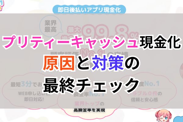 プリティーキャッシュ現金化｜原因と対策の最終チェック