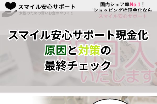 スマイル安心サポート現金化｜原因と対策の最終チェック
