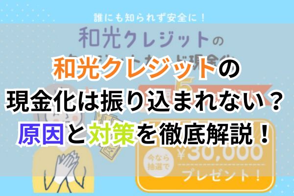 和光クレジットの現金化は振り込まれない？原因と対策を徹底解説！