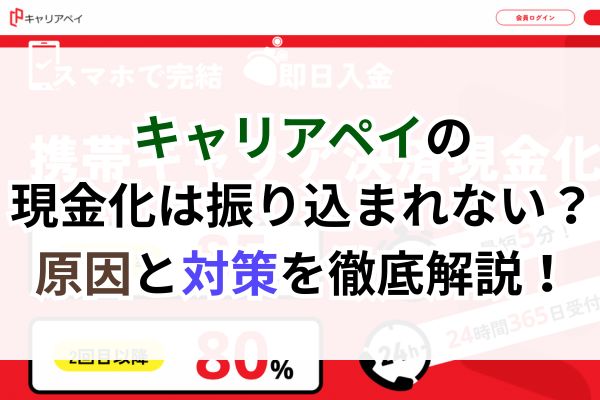 キャリアペイの現金化は振り込まれない?原因と対策を徹底解説!