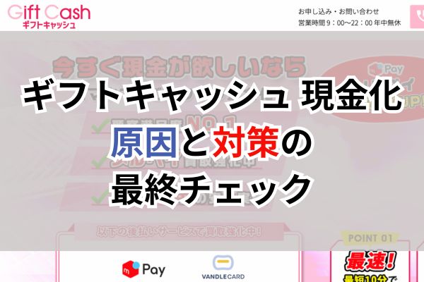 ギフトキャッシュ現金化|原因と対策の最終チェック