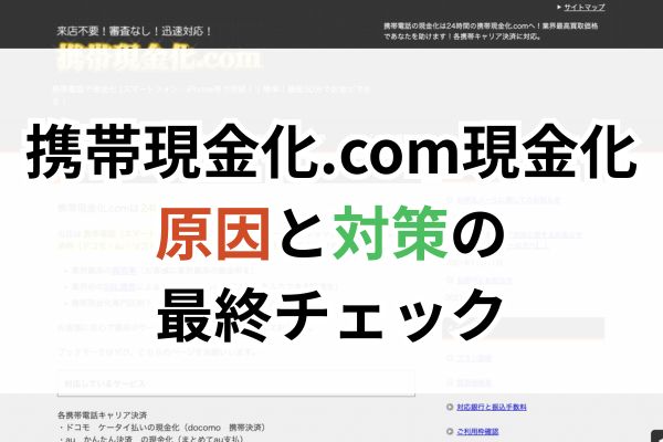携帯現金化.com現金化｜原因と対策の最終チェック
