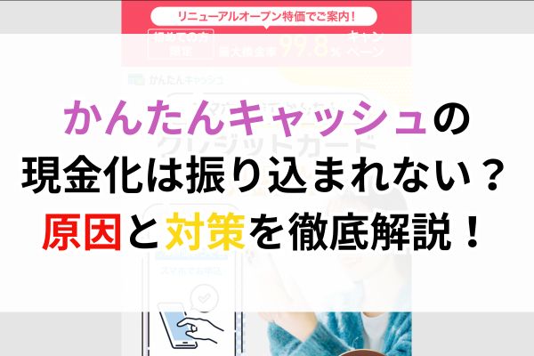 かんたんキャッシュの現金化は振り込まれない？原因と対策を徹底解説！