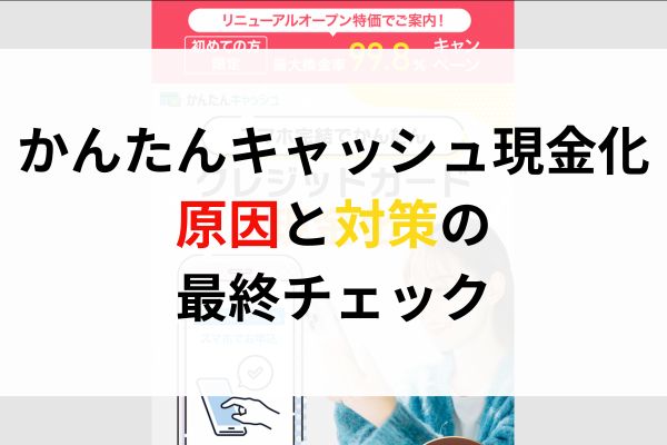 かんたんキャッシュ現金化｜原因と対策の最終チェック