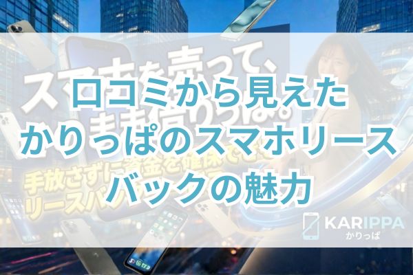 まとめ|口コミから見えたかりっぱのスマホリースバックの魅力